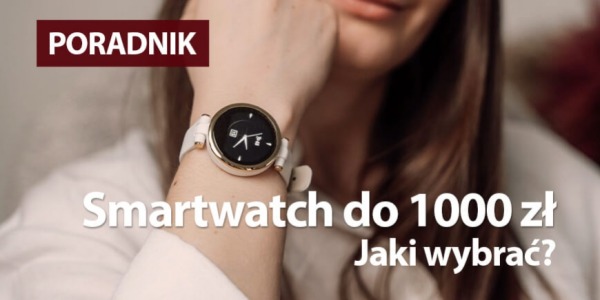 Smartwatch do 1000 zł. Porównanie modeli i funkcji. Co wybrać?