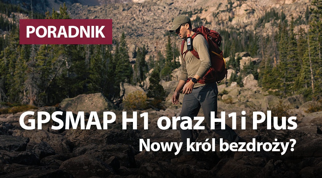 Garmin GPSMAP H1 oraz H1i Plus. Nowy król bezdroży? 